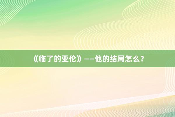 《临了的亚伦》——他的结局怎么？
