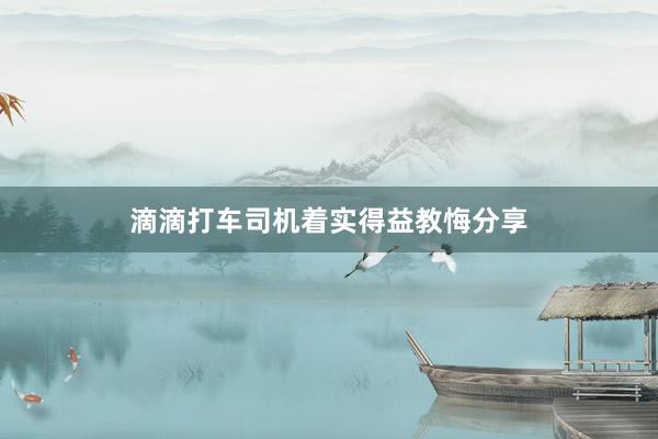 滴滴打车司机着实得益教悔分享