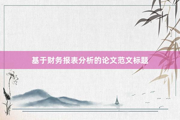 基于财务报表分析的论文范文标题